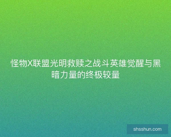 怪物X联盟光明救赎之战斗英雄觉醒与黑暗力量的终极较量